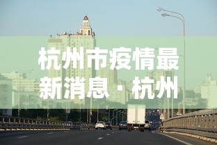 杭州市疫情最新消息 · 杭州市疫情最新消息今天