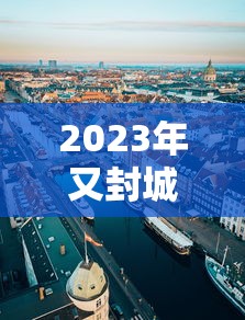 2023年又封城了：2021年还封城