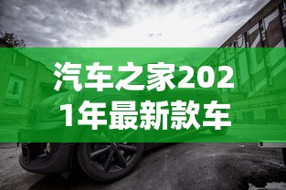 汽车之家2021年最新款车:汽车之家2021年最新款车型 汽车之家2021年最新款车:汽车之家2021年最新款车型