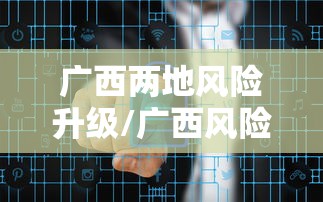 广西两地风险升级/广西风险地区查询