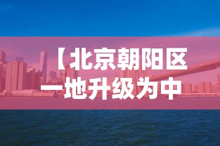 【北京朝阳区一地升级为中风险地区 → 北京朝阳区一地升级为中风险地区吗】