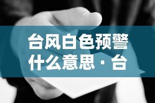 台风白色预警什么意思 · 台风白色预警信号什么意思