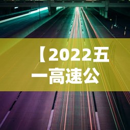 【2022五一高速公路免费通行时间 → 2021五一高速公路免费几天】