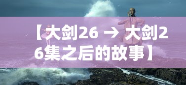 【大剑26 → 大剑26集之后的故事】