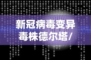 新冠病毒变异毒株德尔塔/新冠病毒变异毒株德尔塔是什么意思 新冠病毒变异毒株德尔塔/新冠病毒变异毒株德尔塔是什么意思