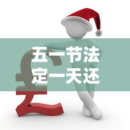 五一节法定一天还是三天:国庆节法定一天还是三天
