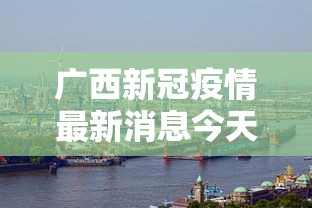广西新冠疫情最新消息今天（广西新冠疫情最新情况）