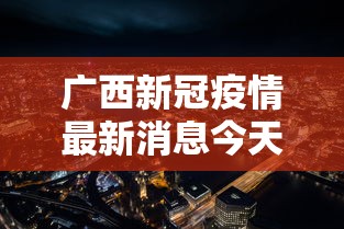 广西新冠疫情最新消息今天(广西新冠疫情最新情况) 广西新冠疫情最新消息今天(广西新冠疫情最新情况)