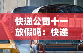快递公司十一放假吗：快递公司十一放假吗现在