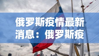 俄罗斯疫情最新消息:俄罗斯疫情最新消息今天俄