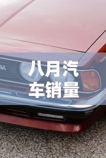八月汽车销量:八月汽车销量排行榜什么时候出来