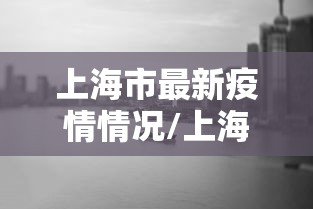 上海市最新疫情情况/上海市最新新冠疫情