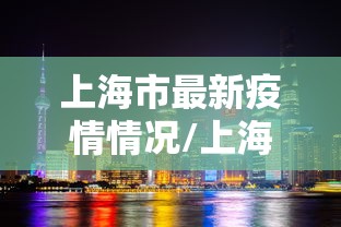 上海市最新疫情情况/上海市最新新冠疫情 上海市最新疫情情况/上海市最新新冠疫情