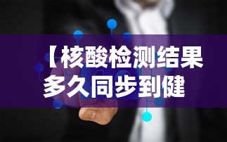 【核酸检测结果多久同步到健康码上 → 核酸检测结果多久才能在健康码上更新】