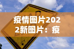 疫情图片2022新图片：疫情图片2022新图片大全