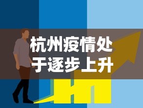 杭州疫情处于逐步上升态势(杭州疫情还严重吗) 杭州疫情处于逐步上升态势(杭州疫情还严重吗)