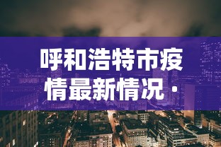 呼和浩特市疫情最新情况 · 呼和浩特市疫情最新情况今日新增