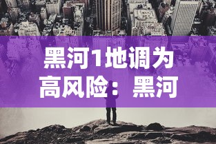 黑河1地调为高风险:黑河市高风险地区吗 黑河1地调为高风险:黑河市高风险地区吗