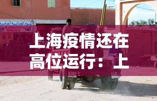 上海疫情还在高位运行:上海疫情还严重吗 上海疫情还在高位运行:上海疫情还严重吗