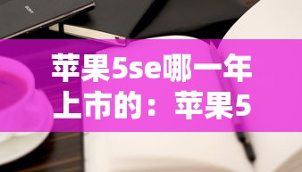 苹果5se哪一年上市的：苹果5se上市时间和价格