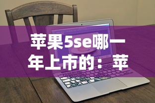 苹果5se哪一年上市的：苹果5se上市时间和价格