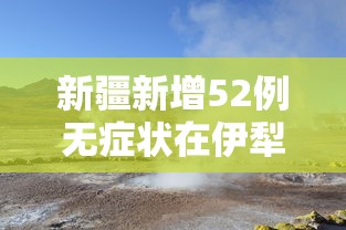 新疆新增52例无症状在伊犁博州阿克苏 · 新疆阿克苏疫情最新