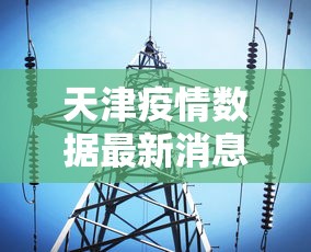 天津疫情数据最新消息：天津疫情疫情数据情况