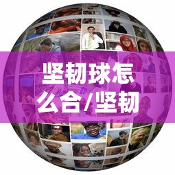 坚韧球怎么合/坚韧属性有什么作用