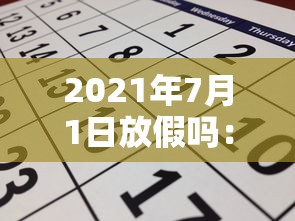 2021年7月1日放假吗:2021年7月1号有放假吗 2021年7月1日放假吗:2021年7月1号有放假吗