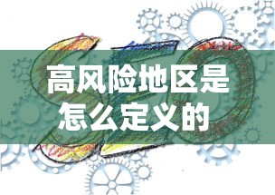 高风险地区是怎么定义的 · 高风险地区 定义