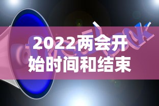 2022两会开始时间和结束时间 2022两会开始时间和结束时间