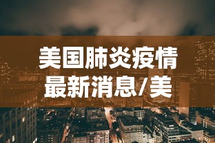 美国肺炎疫情最新消息/美国肺炎最新进展疫情 美国肺炎疫情最新消息/美国肺炎最新进展疫情