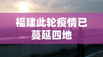 福建此轮疫情已蔓延四地