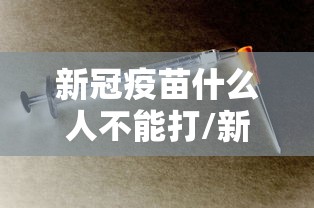 新冠疫苗什么人不能打/新冠疫苗什么人不能注射
