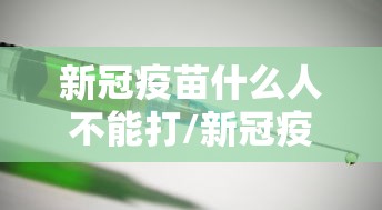 新冠疫苗什么人不能打/新冠疫苗什么人不能注射