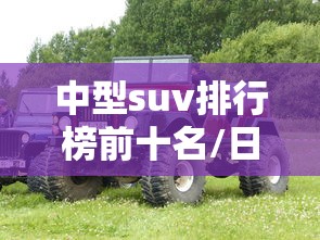 中型suv排行榜前十名/日系中型suv排行榜前十名