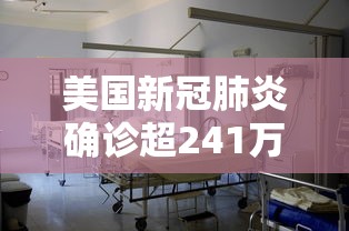 美国新冠肺炎确诊超241万（美国新冠确诊超737万）