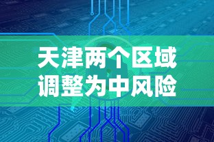 天津两个区域调整为中风险地区：天津两个区域调整为中风险地区了吗