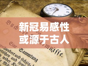 新冠易感性或源于古人类（新型冠状病毒的易感者是）