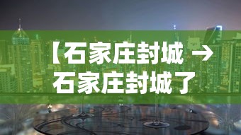 【石家庄封城 → 石家庄封城了吗?2026】 【石家庄封城 → 石家庄封城了吗?2026】