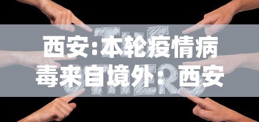 西安:本轮疫情病毒来自境外：西安疫情缘由
