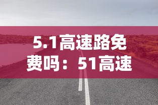 5.1高速路免费吗:51高速免费不2021
