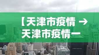 【天津市疫情 → 天津市疫情一线人员享受待遇可以跨区使用】