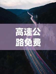 高速公路免费2022年具体时间:高速公路免费2022年具体时间是多少 高速公路免费2022年具体时间:高速公路免费2022年具体时间是多少