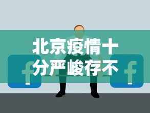 北京疫情十分严峻存不确定性 · 北京疫情不严重