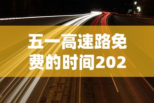 五一高速路免费的时间2024：10月1号高速免费