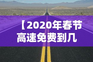 【2020年春节高速免费到几号 → 2020年春节高速免费到几号开始】 【2020年春节高速免费到几号 → 2020年春节高速免费到几号开始】
