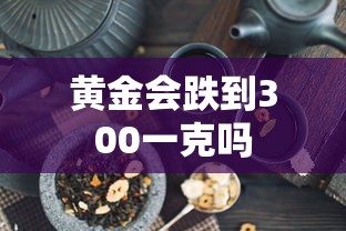 黄金会跌到300一克吗