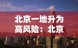 北京一地升为高风险：北京高风险地区降级后或调整级别