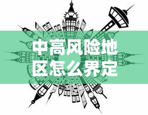 中高风险地区怎么界定 · 中高风险地区的认定